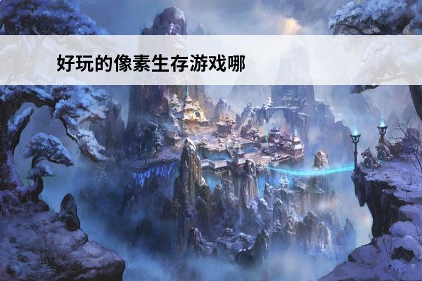 好玩的像素生存游戏哪些像素生存手游好玩(有什么好玩的像素生存游戏?)