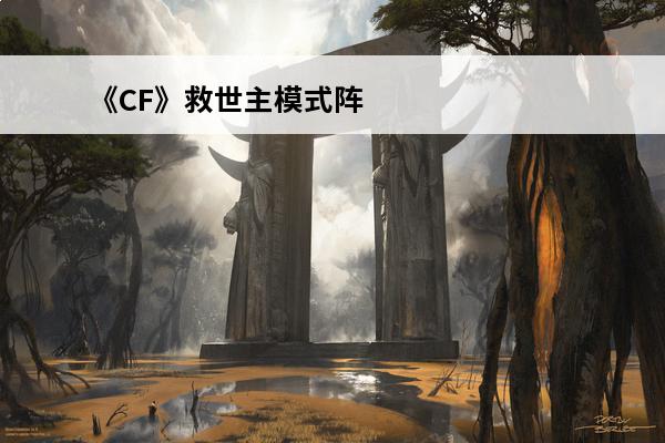 《CF》救世主模式阵容搭配攻略救世主模式阵容怎样搭(cf救世主模式变救世主技巧)