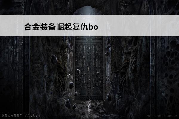 合金装备崛起复仇boss攻略_合金装备崛起复仇怎么打boss(合金装备崛起复仇boss打法)