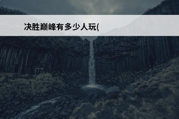 决胜巅峰有多少人玩(aov多少人玩)