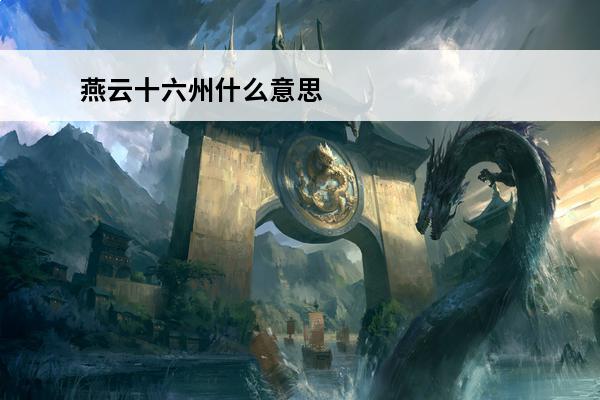 燕云十六州什么意思 燕云十六州分别是哪些州 燕云十六州简述