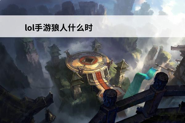 lol手游狼人什么时候出(lol手游狼人叫什么)
