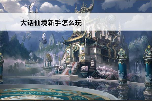大话仙境新手怎么玩 大话仙境攻略(大话仙境第四关密码)