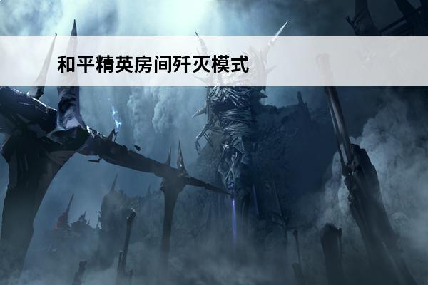和平精英房间歼灭模式怎么开(和平精英房间模式怎么进去)