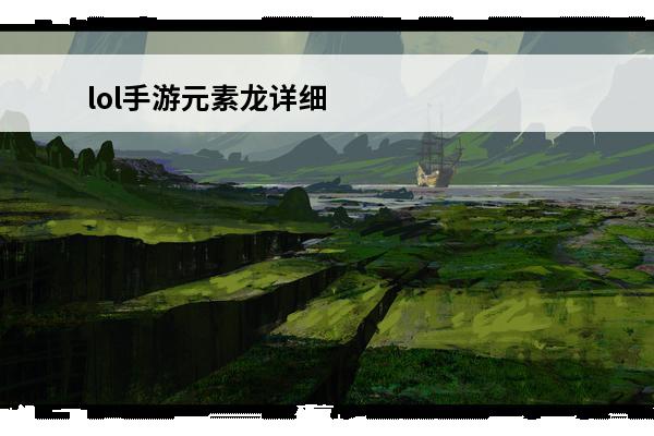 lol手游元素龙详细属性 lol手游元素龙 lol手游元素龙详细属性