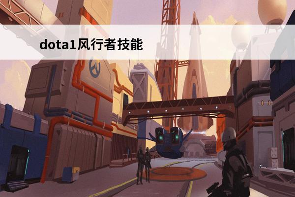 dota1风行者技能 dota1英雄技能攻略大全dota1基本操作