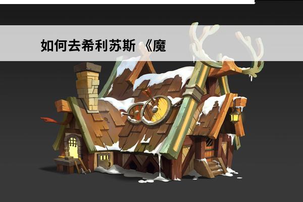 如何去希利苏斯 《魔兽世界》去希利苏斯方法分享希利苏斯怎么去