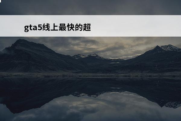 gta5线上最快的超跑排名 gta5最快的超跑