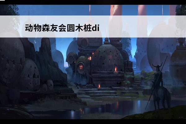 动物森友会圆木桩diy手册 动物森友会圆木桩怎么获得介绍_动物森友会圆木桩怎么获得是什么