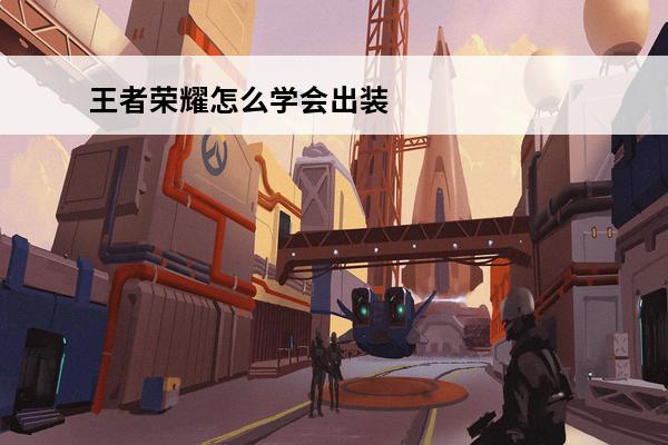 王者荣耀怎么学会出装(王者荣耀怎么学会出装技能)
