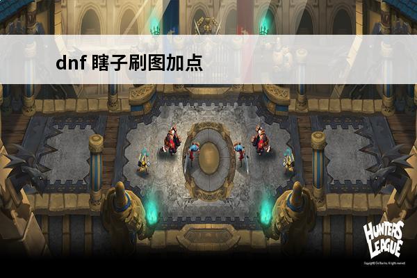 dnf 瞎子刷图加点(地下城瞎子刷图加点)