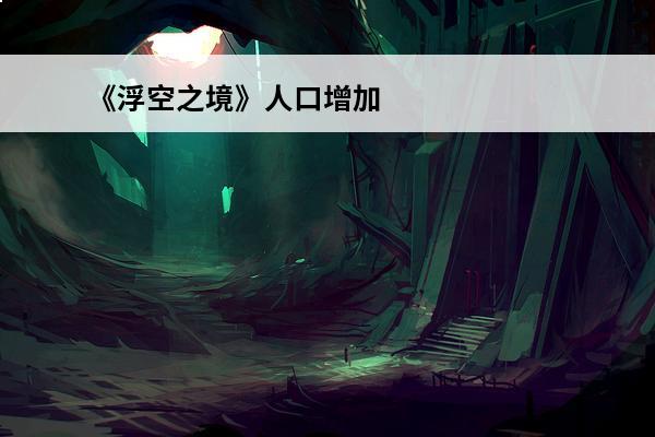 《浮空之境》人口增加策略解析(浮空之境英雄入驻)