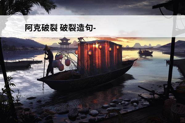 阿克破裂 破裂造句-用破裂造句