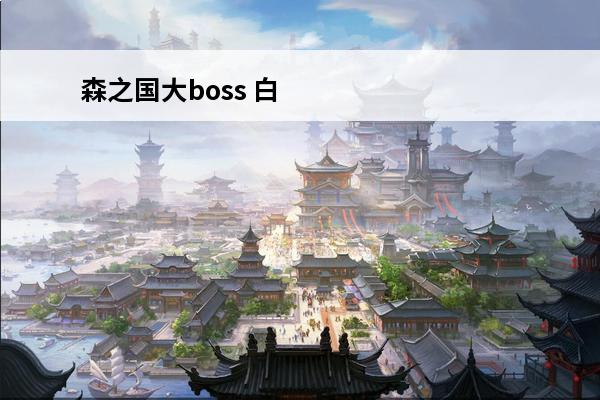 森之国大boss 白蛇传说ol——BOSS活动之击杀巨森摩罗