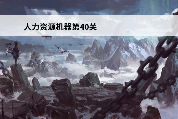 人力资源机器第40关怎么过介绍_人力资源机器第40关怎么过是什么(人力资源机器第十关怎么过)