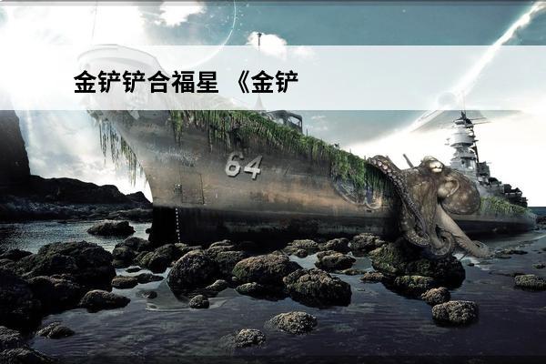 金铲铲合福星 《金铲铲之战》福星回归，金铲铲之战福星是什么羁绊？
