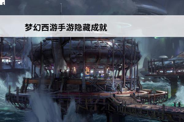 梦幻西游手游隐藏成就汇总隐藏成就怎么刷 梦幻西游手游隐藏成就怎么得 隐藏成就获取攻略