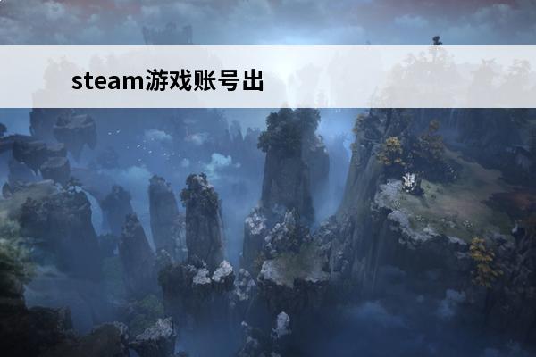 steam游戏账号出售平台哪个好 游戏账号出售平台哪个好