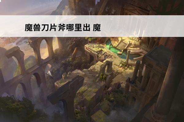 魔兽刀片斧哪里出 魔兽世界奥金利斧哪里出?