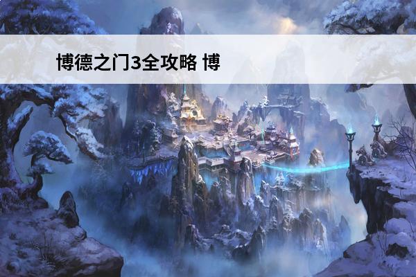 博德之门3全攻略 博德之门3攻略_博德之门3职业_博德之门3种族
