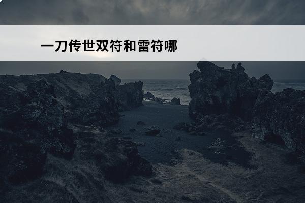 一刀传世双符和雷符哪个好看 一刀传世道士符文(一刀传世符咒加点)