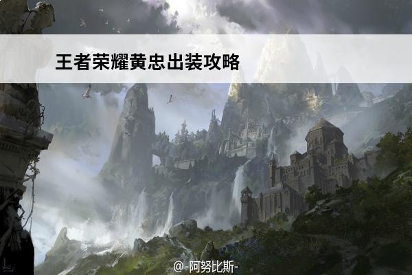 王者荣耀黄忠出装攻略-黄忠出装顺序六神装(王者荣耀黄忠出装顺序黄忠六神装推荐)