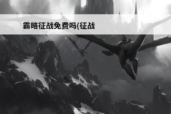 霸略征战免费吗(征战江湖免费)