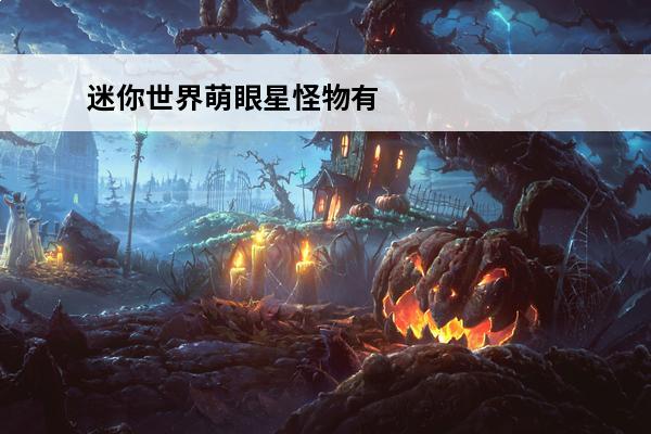 迷你世界萌眼星怪物有哪些 萌眼星怪物介绍(新版迷你世界萌眼星怪物怎么召唤?)