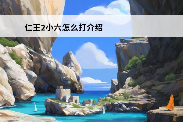 仁王2小六怎么打介绍_仁王2小六怎么打是什么(仁王2小六)