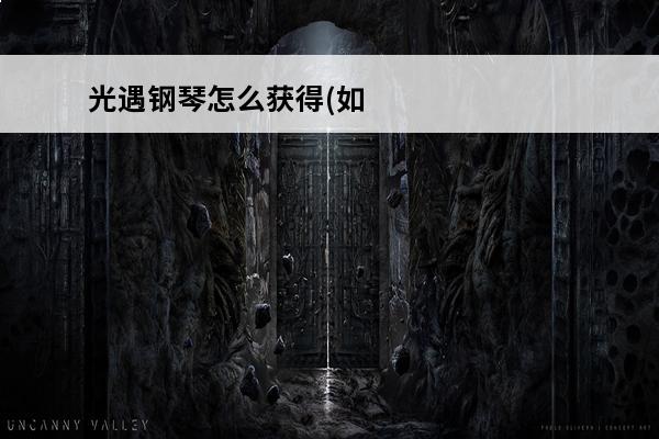 光遇钢琴怎么获得(如何在光遇获得钢琴)