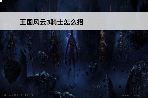 王国风云3骑士怎么招募介绍_王国风云3骑士怎么招募是什么(王国风云3增加骑士)