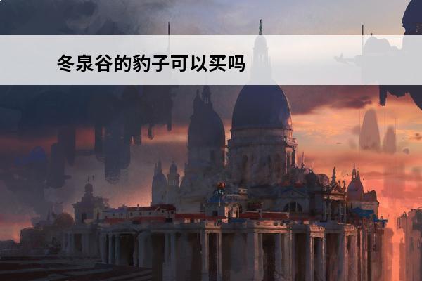 冬泉谷的豹子可以买吗(冬泉谷哪里有60级豹子)