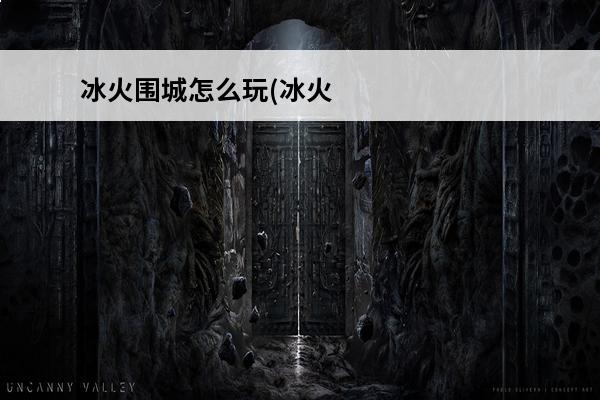 冰火围城怎么玩(冰火游戏怎么玩)