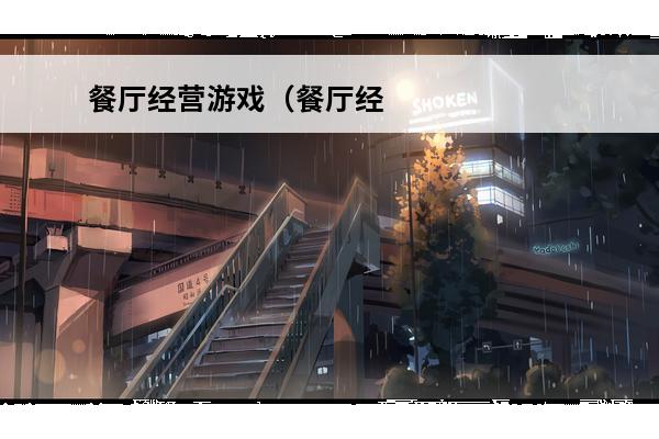 餐厅经营游戏（餐厅经营游戏大全）(经营餐厅游戏推荐)