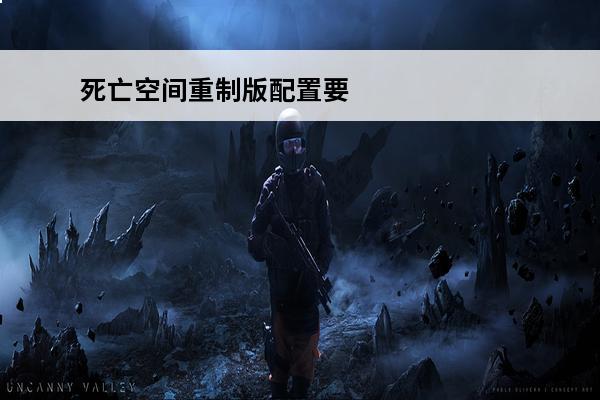 死亡空间重制版配置要求-死亡空间重制版电脑配置推荐(魔兽争霸重制版推荐配置)