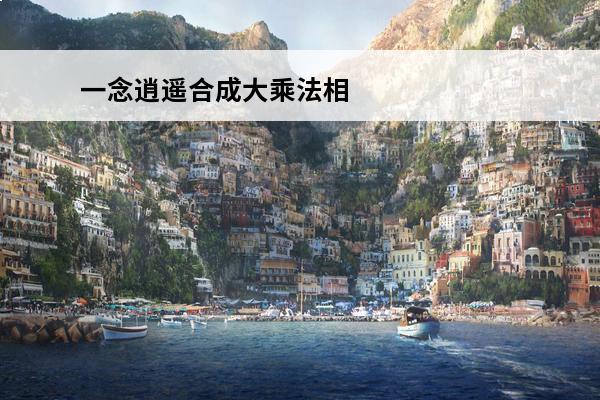 一念逍遥合成大乘法相 《一念逍遥》合成法相需要多久合成法相需要多久