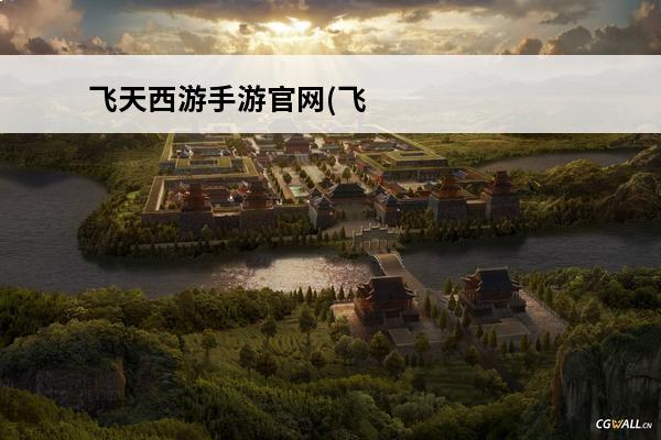 飞天西游手游官网(飞天西游手游官网)
