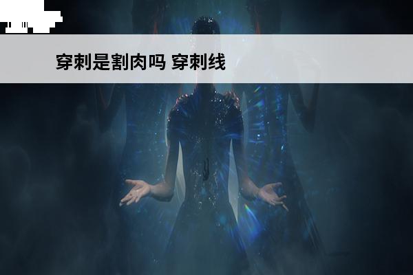 穿刺是割肉吗 穿刺线夹什么是穿刺线夹