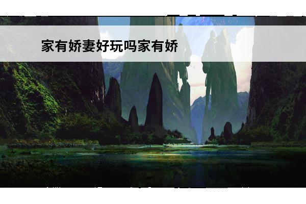 家有娇妻好玩吗家有娇妻玩法简介(家有娇妻也不用这样宠吧?)
