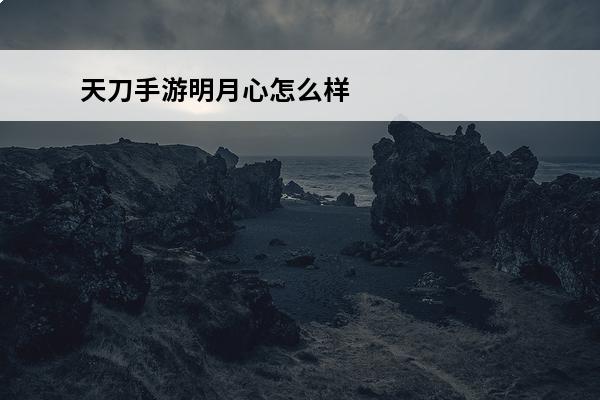 天刀手游明月心怎么样 天涯明月刀手游困难嘲天宫明月心打法攻略天刀困难嘲天宫明月心
