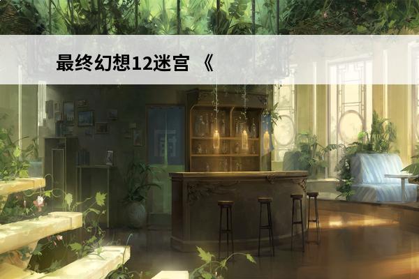 最终幻想12迷宫 《最终幻想12》重制版水晶迷宫通关心得介绍_《最终幻想12》重制版水晶迷宫通关心得是什么