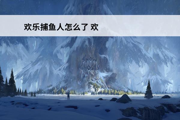 欢乐捕鱼人怎么了 欢