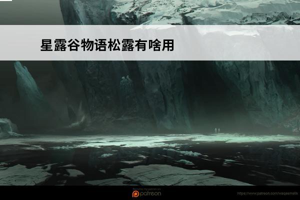星露谷物语松露有啥用 星露谷物语松露怎么获取星露谷物语松露获取方法介绍