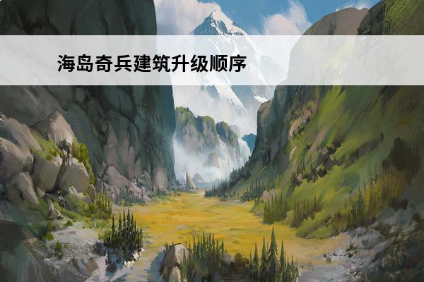 海岛奇兵建筑升级顺序(海岛奇兵各建筑升级数据)