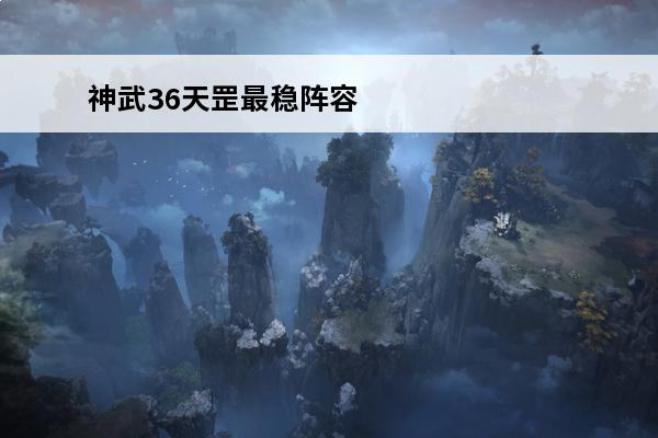 神武36天罡最稳阵容 神武36天罡怎么打