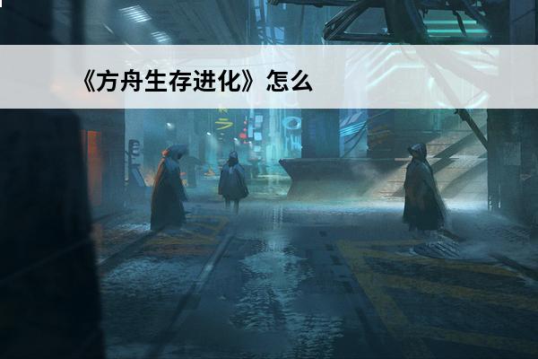 《方舟生存进化》怎么让巨河狸建窝巨河狸建窝方法分享(方舟生存进化巨河狸怎么造窝)