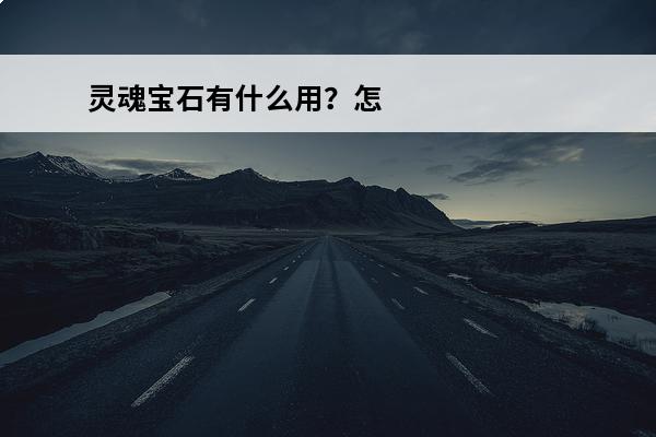 灵魂宝石有什么用？怎么用？(灵魂宝石什么用)