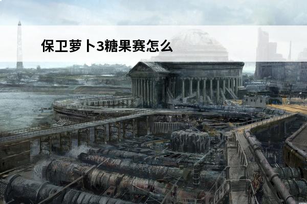 保卫萝卜3糖果赛怎么打高分(保卫萝卜3糖果赛怎么打高分)