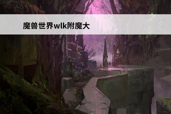 魔兽世界wlk附魔大全 魔兽世界wlk附魔1