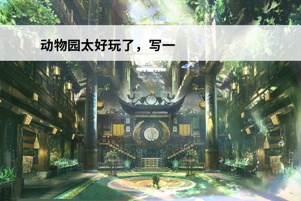 动物园太好玩了，写一段话。(切西瓜游戏真的是太好玩了)